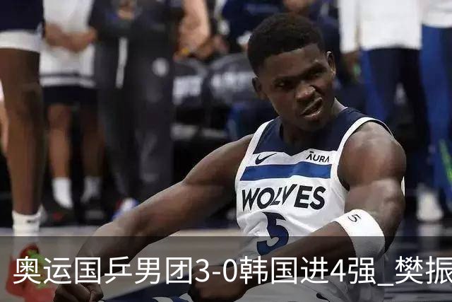奥运国乒男团3-0韩国进4强 樊振东王楚钦各丢1局